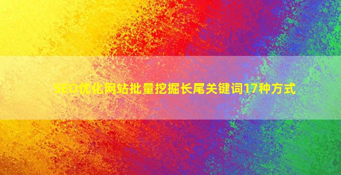 SEO优化网站批量挖掘长尾关键词17种方式