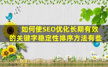 如何使SEO优化长期有效的关键字稳定性排序方法有些