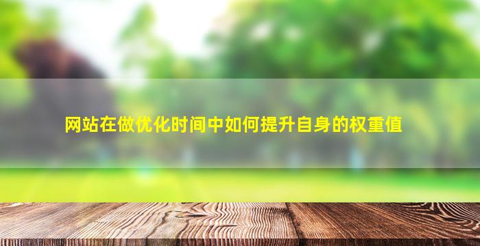 网站在做优化时间中如何提升自身的权重值